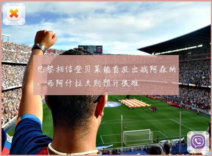 巴黎相信登贝莱能首发出战阿森纳，而阿什拉夫则预计很难