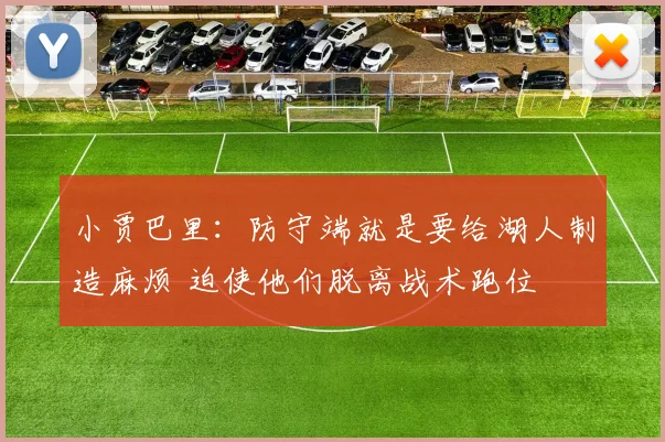 小贾巴里：防守端就是要给湖人制造麻烦 迫使他们脱离战术跑位