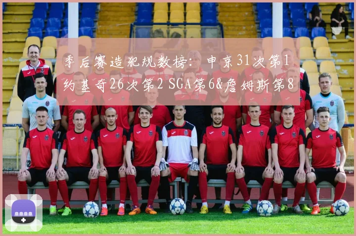 季后赛造犯规数榜：申京31次第1 约基奇26次第2 SGA第6&詹姆斯第8